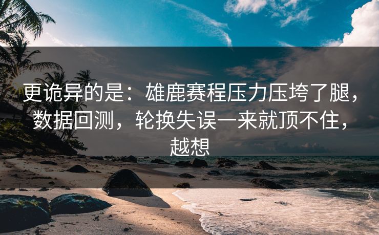 更诡异的是：雄鹿赛程压力压垮了腿，数据回测，轮换失误一来就顶不住，越想