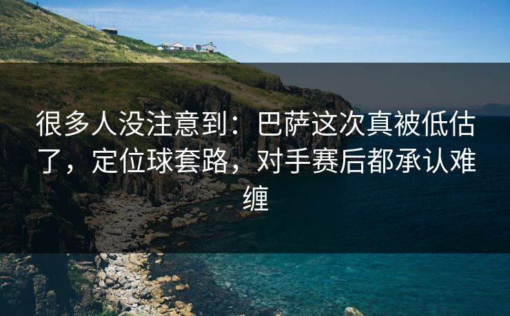 很多人没注意到：巴萨这次真被低估了，定位球套路，对手赛后都承认难缠