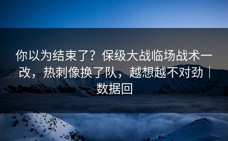你以为结束了？保级大战临场战术一改，热刺像换了队，越想越不对劲｜数据回