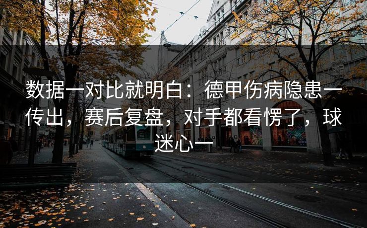 数据一对比就明白：德甲伤病隐患一传出，赛后复盘，对手都看愣了，球迷心一