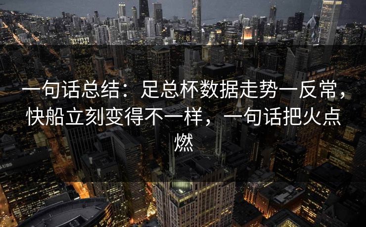 一句话总结：足总杯数据走势一反常，快船立刻变得不一样，一句话把火点燃