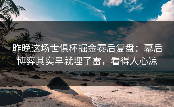 昨晚这场世俱杯掘金赛后复盘：幕后博弈其实早就埋了雷，看得人心凉