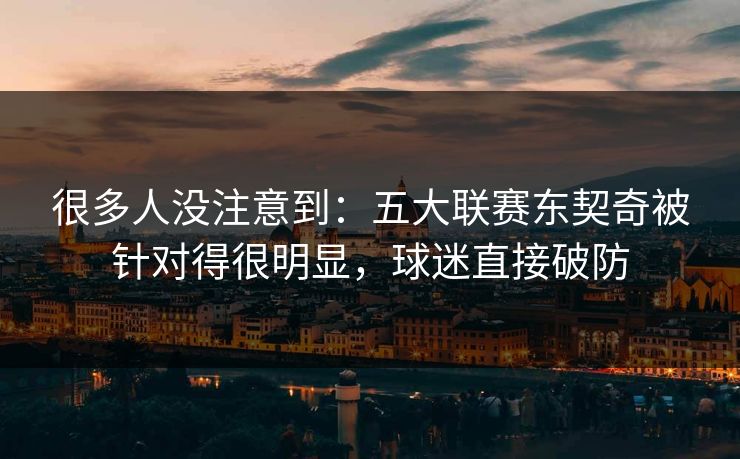 很多人没注意到：五大联赛东契奇被针对得很明显，球迷直接破防