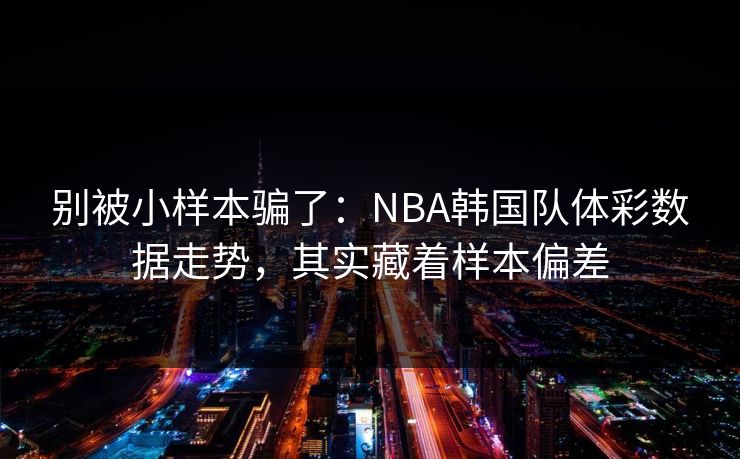 别被小样本骗了：NBA韩国队体彩数据走势，其实藏着样本偏差