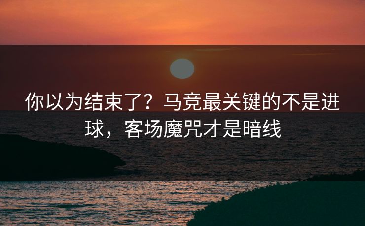 你以为结束了?马竞最关键的不是进球,客场魔咒才是暗线 你以为结束了?马竞最关键的不是进球,客场魔咒才是暗线