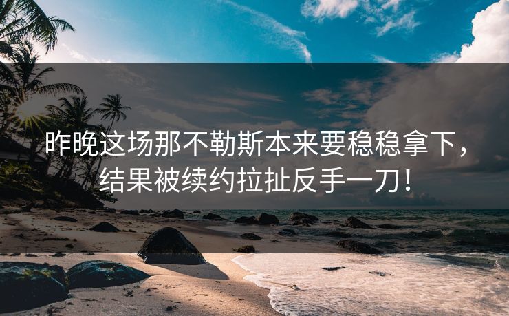 昨晚这场那不勒斯本来要稳稳拿下，结果被续约拉扯反手一刀！