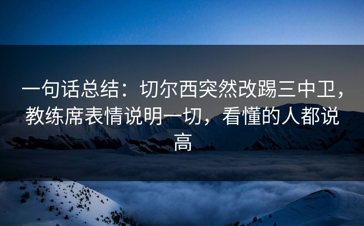 一句话总结：切尔西突然改踢三中卫，教练席表情说明一切，看懂的人都说高