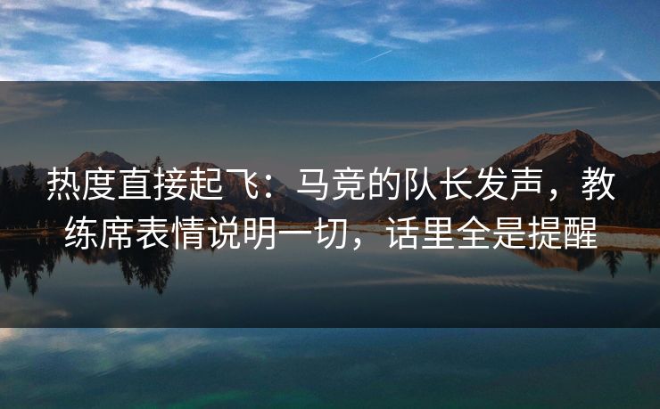 热度直接起飞：马竞的队长发声，教练席表情说明一切，话里全是提醒