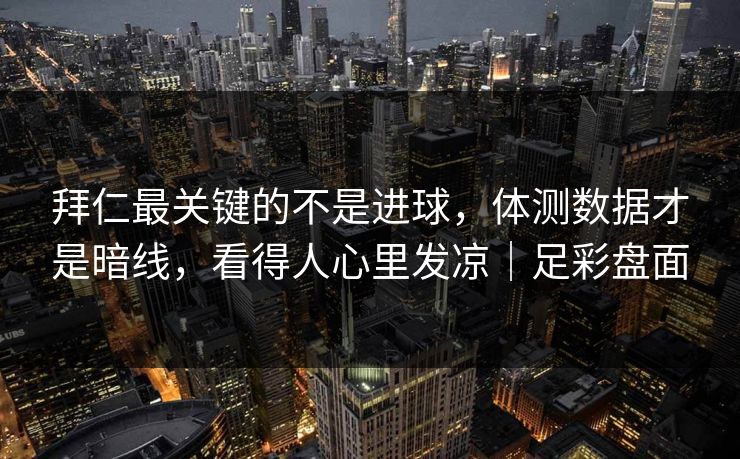 拜仁最关键的不是进球，体测数据才是暗线，看得人心里发凉｜足彩盘面