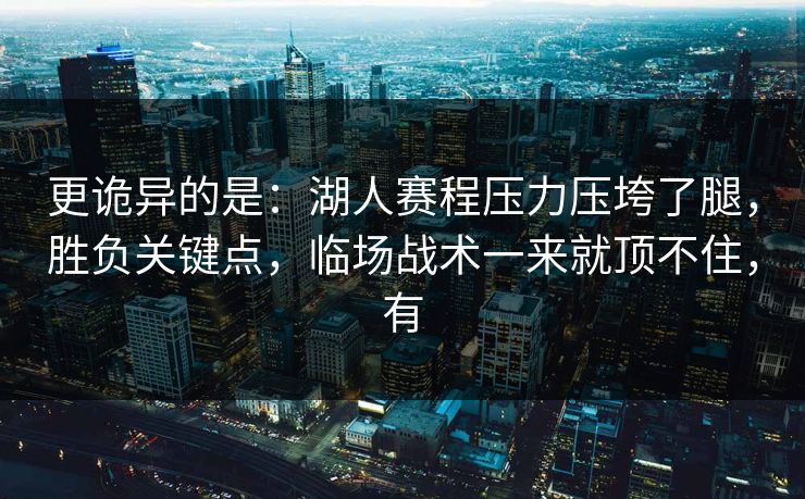 更诡异的是：湖人赛程压力压垮了腿，胜负关键点，临场战术一来就顶不住，有