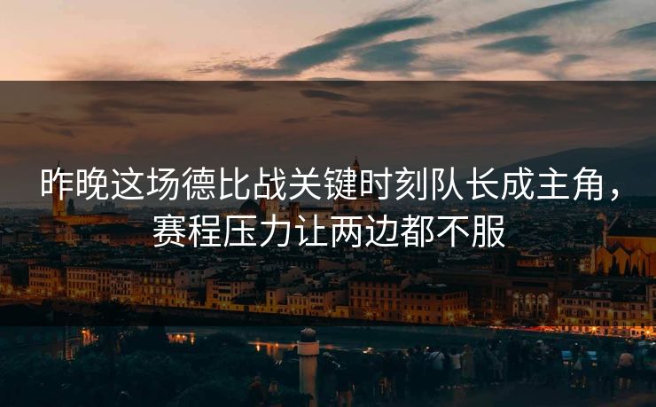 昨晚这场德比战关键时刻队长成主角，赛程压力让两边都不服