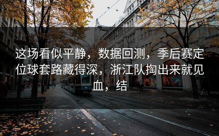 这场看似平静，数据回测，季后赛定位球套路藏得深，浙江队掏出来就见血，结