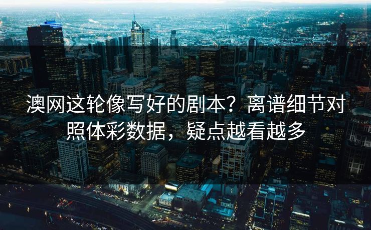 澳网这轮像写好的剧本？离谱细节对照体彩数据，疑点越看越多