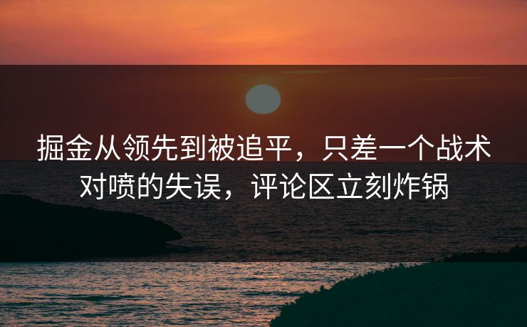 掘金从领先到被追平，只差一个战术对喷的失误，评论区立刻炸锅