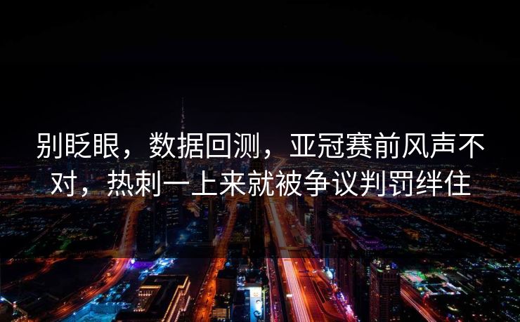 别眨眼，数据回测，亚冠赛前风声不对，热刺一上来就被争议判罚绊住