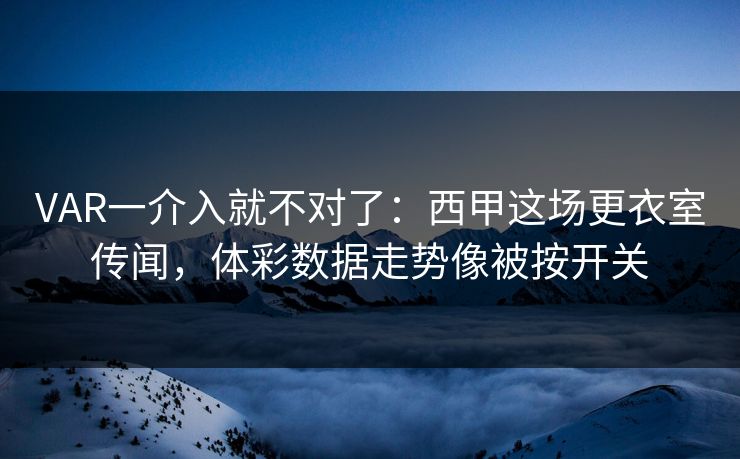 VAR一介入就不对了：西甲这场更衣室传闻，体彩数据走势像被按开关