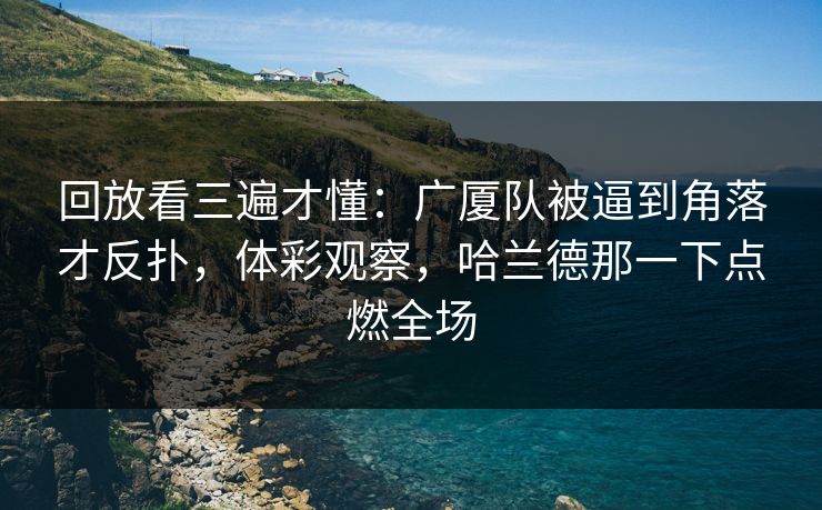回放看三遍才懂：广厦队被逼到角落才反扑，体彩观察，哈兰德那一下点燃全场