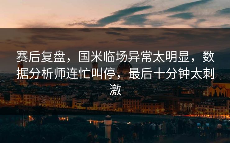 赛后复盘，国米临场异常太明显，数据分析师连忙叫停，最后十分钟太刺激