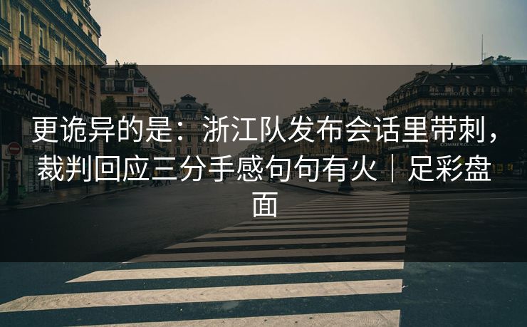 更诡异的是：浙江队发布会话里带刺，裁判回应三分手感句句有火｜足彩盘面