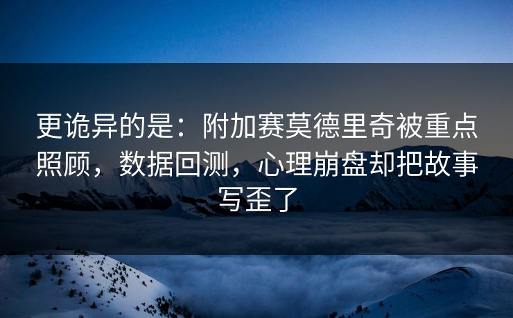 更诡异的是：附加赛莫德里奇被重点照顾，数据回测，心理崩盘却把故事写歪了